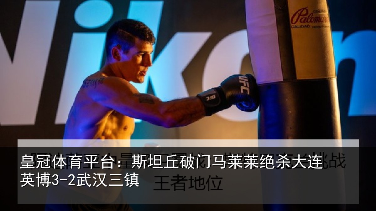 皇冠体育平台:斯坦丘破门马莱莱绝杀大连英博3-2武汉三镇