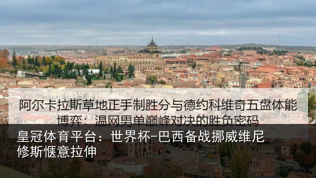 皇冠体育平台：世界杯-巴西备战挪威维尼修斯惬意拉伸