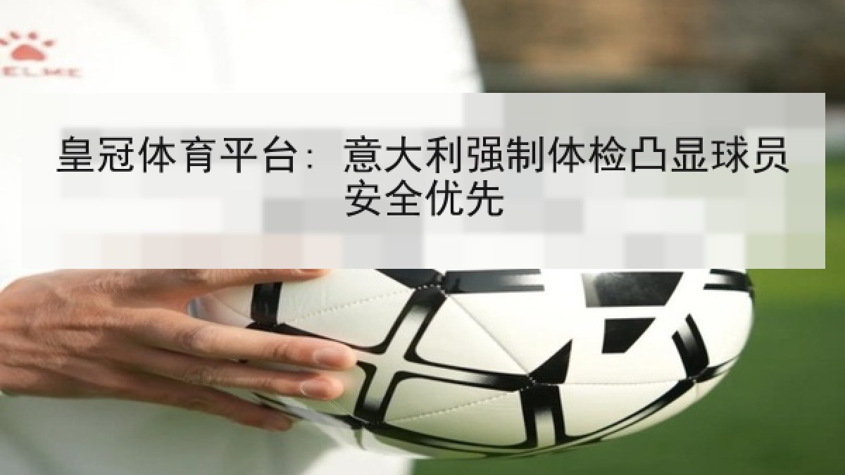 皇冠体育平台: 意大利强制体检凸显球员安全优先