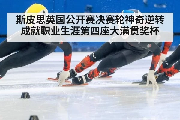 斯皮思英国公开赛决赛轮神奇逆转成就职业生涯第四座大满贯奖杯