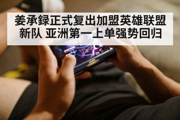 姜承録正式复出加盟英雄联盟新队 亚洲第一上单强势回归