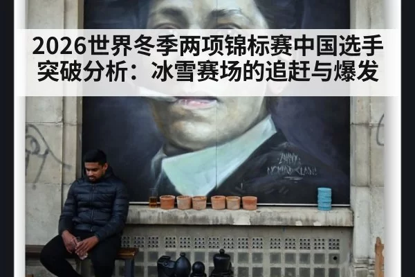 2026世界冬季两项锦标赛中国选手突破分析:冰雪赛场的追赶与爆发